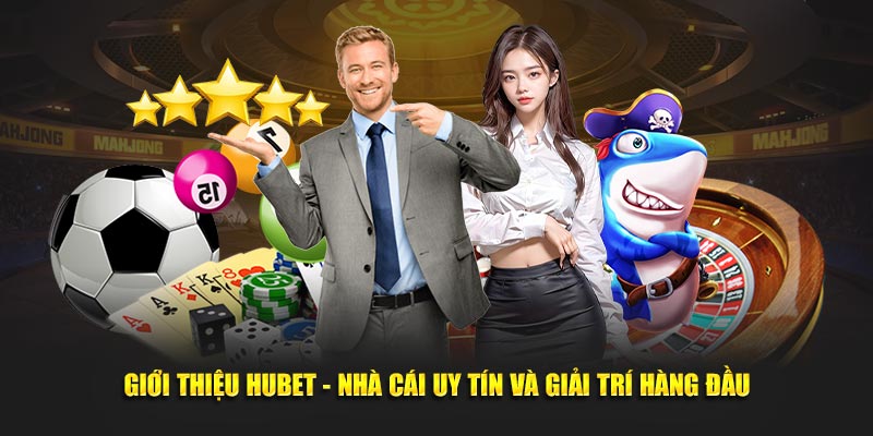 Hubet trở thành đơn vị giải trí uy tín, đắt giá bậc nhất