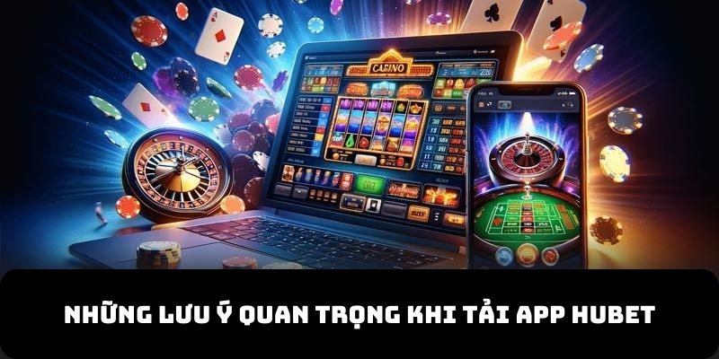 Ghi nhớ những lưu ý quan trọng khi tải app Hubet